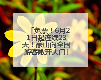 免票！6月21日起连续23天！蒙山向全国游客敞开大门