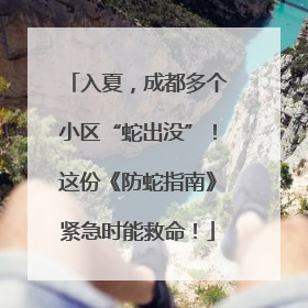 入夏，成都多个小区“蛇出没”！这份《防蛇指南》紧急时能救命！