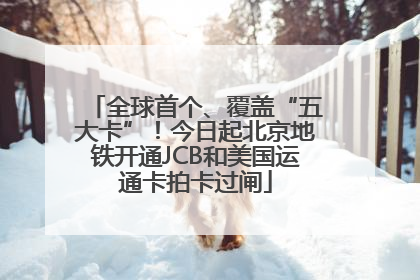 全球首个、覆盖“五大卡”！今日起北京地铁开通JCB和美国运通卡拍卡过闸
