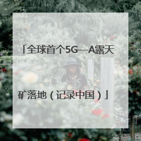 全球首个5G—A露天矿落地（记录中国）