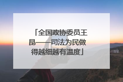 全国政协委员王昆——司法为民做得越细越有温度