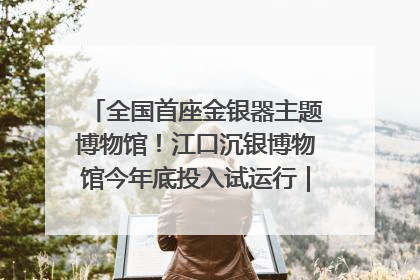 全国首座金银器主题博物馆！江口沉银博物馆今年底投入试运行｜万千气象看四川