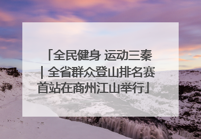 全民健身 运动三秦｜全省群众登山排名赛首站在商州江山举行