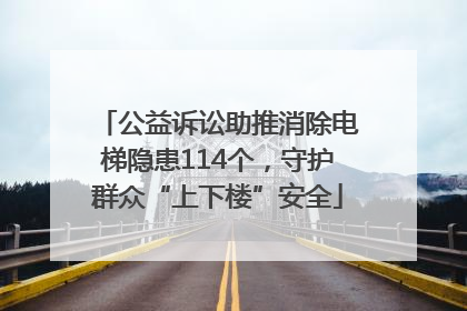 公益诉讼助推消除电梯隐患114个，守护群众“上下楼”安全