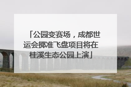 公园变赛场，成都世运会掷准飞盘项目将在桂溪生态公园上演