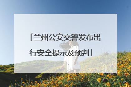 兰州公安交警发布出行安全提示及预判
