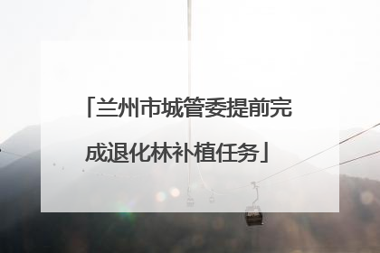 兰州市城管委提前完成退化林补植任务