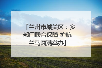 兰州市城关区：多部门联合保障 护航兰马圆满举办