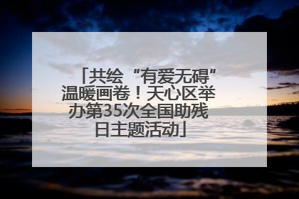 共绘“有爱无碍”温暖画卷！天心区举办第35次全国助残日主题活动