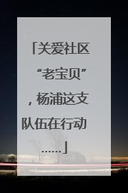 关爱社区“老宝贝”，杨浦这支队伍在行动……