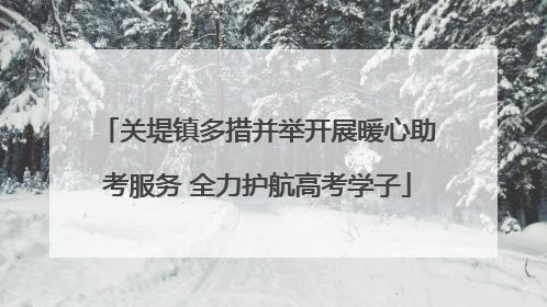 关堤镇多措并举开展暖心助考服务 全力护航高考学子