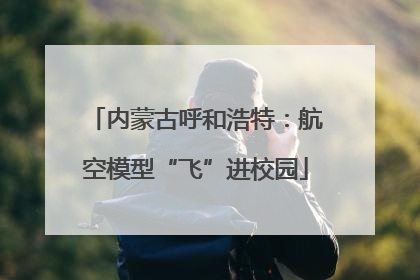内蒙古呼和浩特：航空模型“飞”进校园