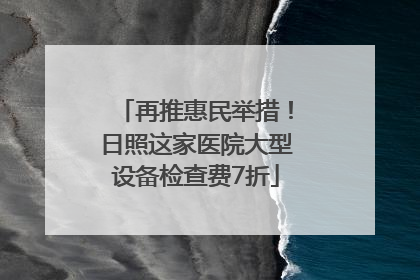 再推惠民举措！日照这家医院大型设备检查费7折