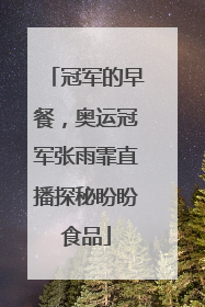 冠军的早餐，奥运冠军张雨霏直播探秘盼盼食品