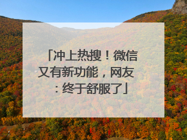 冲上热搜！微信又有新功能，网友：终于舒服了