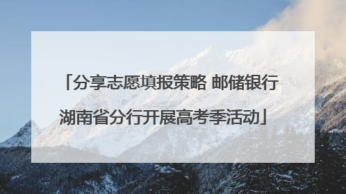分享志愿填报策略 邮储银行湖南省分行开展高考季活动
