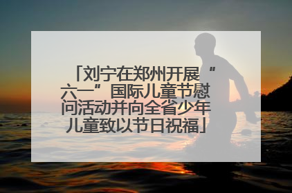 刘宁在郑州开展“六一”国际儿童节慰问活动并向全省少年儿童致以节日祝福