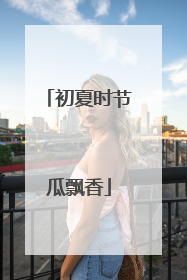 初夏时节瓜飘香