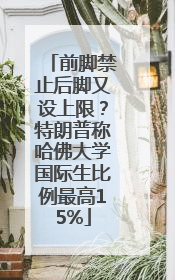 前脚禁止后脚又设上限？特朗普称哈佛大学国际生比例最高15%