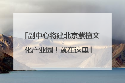 副中心将建北京紫檀文化产业园！就在这里