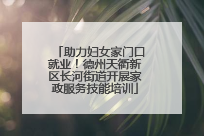 助力妇女家门口就业！德州天衢新区长河街道开展家政服务技能培训