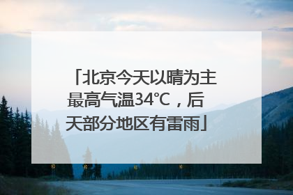 北京今天以晴为主最高气温34℃，后天部分地区有雷雨