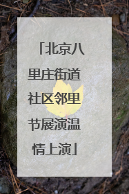 北京八里庄街道社区邻里节展演温情上演