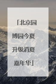 北京园博园今夏升级消夏嘉年华