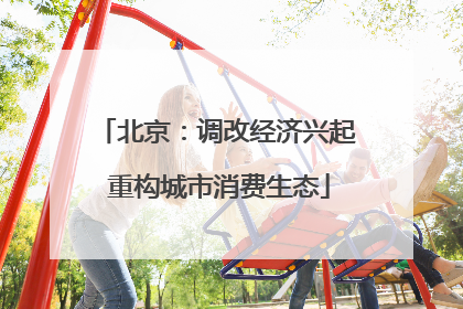 北京：调改经济兴起 重构城市消费生态