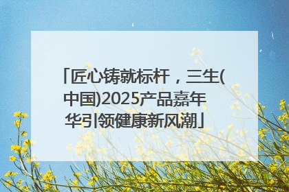 匠心铸就标杆，三生(中国)2025产品嘉年华引领健康新风潮