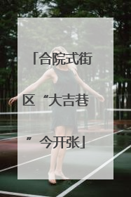 合院式街区“大吉巷”今开张