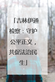 吉林伊通检察：守护公平正义，共促法治民生