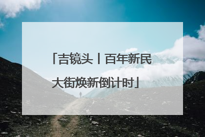 吉镜头丨百年新民大街焕新倒计时