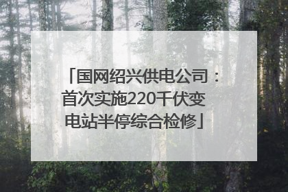国网绍兴供电公司：首次实施220千伏变电站半停综合检修