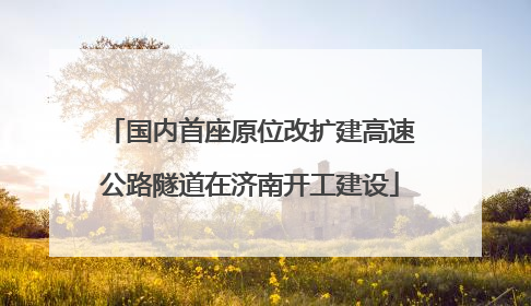 国内首座原位改扩建高速公路隧道在济南开工建设