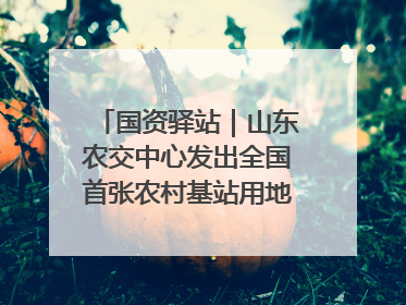 国资驿站｜山东农交中心发出全国首张农村基站用地流转交易“身份证”；“湾区跨境绿运通”上线
