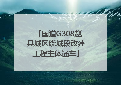 国道G308赵县城区绕城段改建工程主体通车