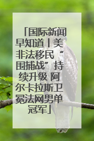 国际新闻早知道丨美非法移民“围捕战”持续升级 阿尔卡拉斯卫冕法网男单冠军