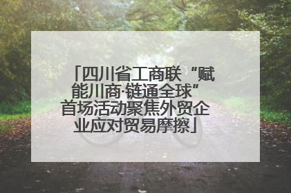 四川省工商联“赋能川商·链通全球”首场活动聚焦外贸企业应对贸易摩擦