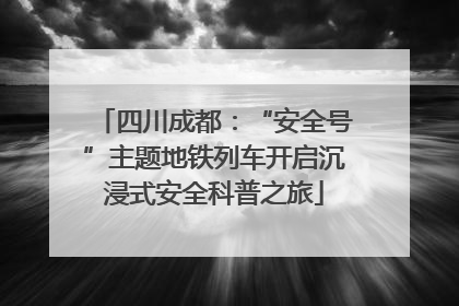 四川成都：“安全号”主题地铁列车开启沉浸式安全科普之旅