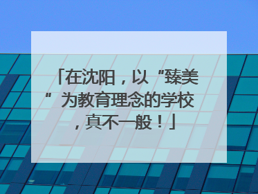 在沈阳，以“臻美”为教育理念的学校，真不一般！