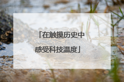 在触摸历史中感受科技温度