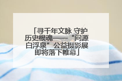 寻千年文脉 守护历史根魂——“问源白浮泉”公益摄影展即将落下帷幕