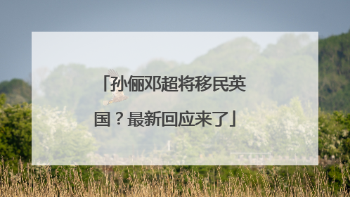 孙俪邓超将移民英国？最新回应来了
