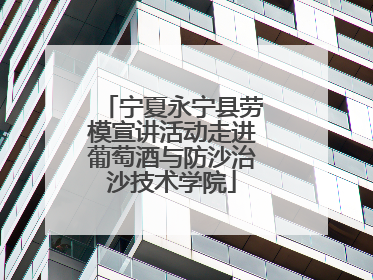 宁夏永宁县劳模宣讲活动走进葡萄酒与防沙治沙技术学院