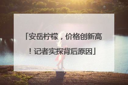 安岳柠檬，价格创新高！记者实探背后原因
