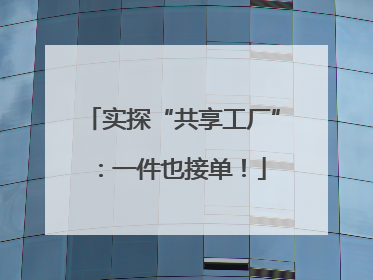 实探“共享工厂”：一件也接单！