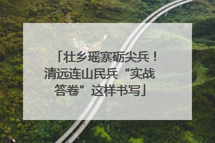 壮乡瑶寨砺尖兵！清远连山民兵“实战答卷”这样书写