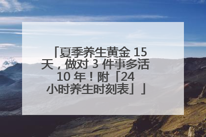 夏季养生黄金 15 天，做对 3 件事多活 10 年！附「24 小时养生时刻表」