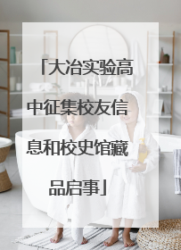 大冶实验高中征集校友信息和校史馆藏品启事